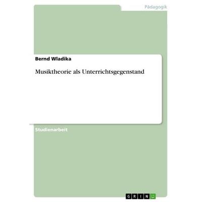 Musiktheorie als Unterrichtsgegenstand, Taschenbuch von Bernd Wladika, GRIN, 978-3-656-90393-2