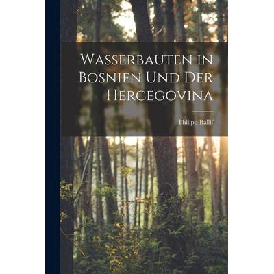 Wasserbauten in Bosnien Und Der Hercegovina, Taschenbuch von Philipp Ballif, Legare Street Press, 978-1-01-846306-3