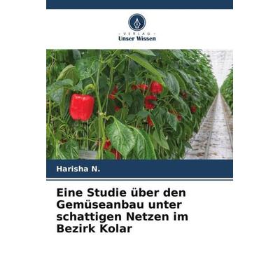 Eine Studie über den Gemüseanbau unter schattigen Netzen im Bezirk Kolar, Taschenbuch von Harisha N., Verlag Unser Wissen, 978-620-4-91298-1