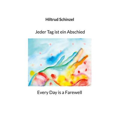 Jeder Tag ist ein Abschied, Taschenbuch von Hiltrud Schinzel, BoD – Books on Demand, 978-3-696-76271-1