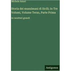 Storia dei musulmani di Sicili- In Tre Volumi, Volume Terzo, Parte Prima, Belletristik von Michele Amari