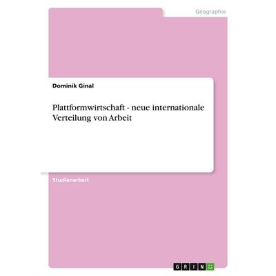 Plattformwirtschaft - neue internationale Verteilung von Arbeit, Taschenbuch von Dominik Ginal, GRIN, 978-3-346-49070-4