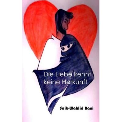 Die Liebe kennt keine Herkunft, Taschenbuch von Saib-Wahlid Bani, BoD – Books on Demand, 978-3-7460-7418-4