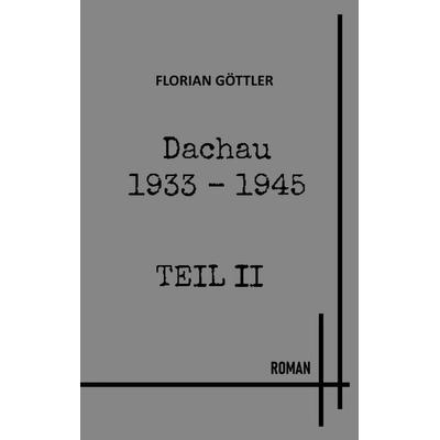 Dachau 1933 - 1945 Teil II, Taschenbuch von Florian Göttler, BoD – Books on Demand, 978-3-7583-6338-2