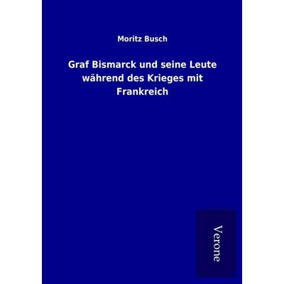 Graf Bismarck und seine Leute während des Krieges mit Frankreich, Taschenbuch von Moritz Busch, BoD - Books on Demand