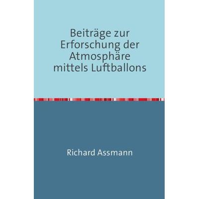 Beiträge zur Erforschung der Atmosphäre mittels des Luftballons, Taschenbuch von Richard Assmann, Epubli, 978-3-7467-2481-2