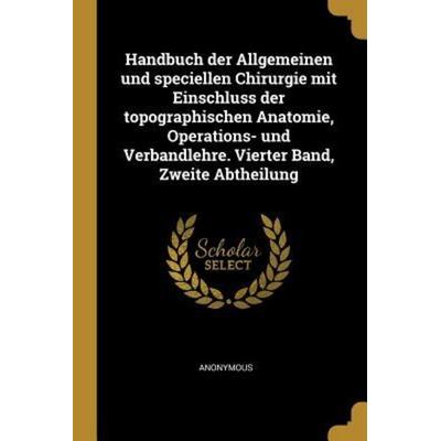 Handbuch der Allgemeinen und speciellen Chirurgie mit Einschluss der topographischen Anatomie, Operations- und Verbandlehre. Vierter Band, Zweite