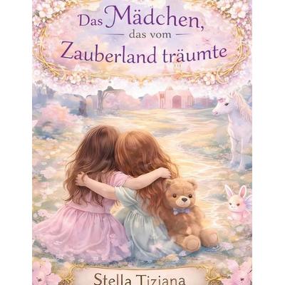 Das Mädchen das vom Zauberland träumte, Gebundene Ausgabe von Stella Tiziana, BoD – Books on Demand, 978-3-695-74659-0