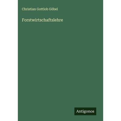 Forstwirtschaftslehre, Gebundene Ausgabe von Christian Gottlob Göbel, Antigonos Verlag, 978-3-563-13315-6
