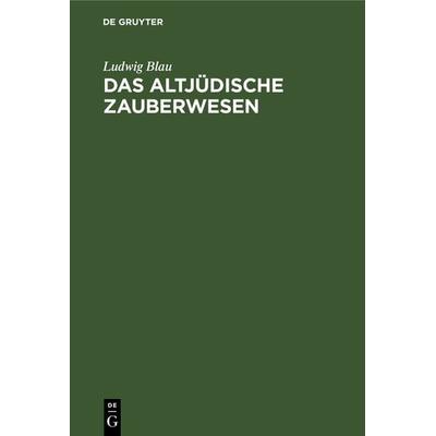 Das altjüdische Zauberwesen, Gebundene Ausgabe von Ludwig Blau, De Gruyter, 978-3-11-236447-5