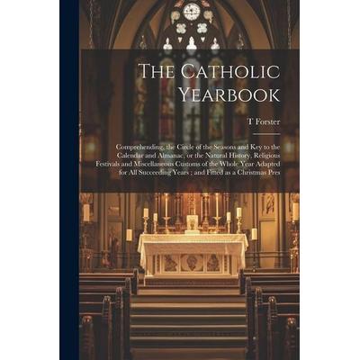 The Catholic Yearbook: Comprehending, the Circle of the Seasons and key to the Calendar and Almanac, or the Natural History, Religious Festiv,