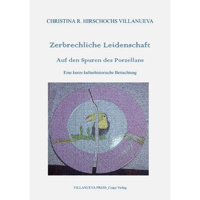 Zerbrechliche Leidenschaft_Auf den Spuren des Porzellans, Taschenbuch von Christina R. Hirschochs Villanueva, Epubli, 978-3-8190-6356-5