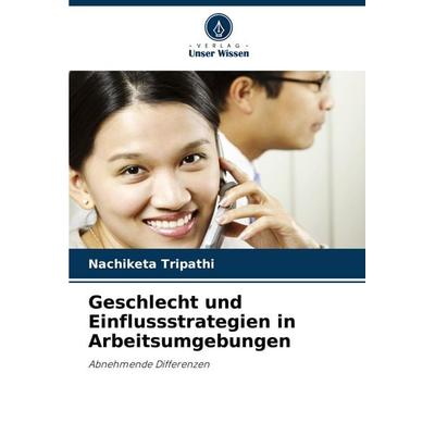 Geschlecht und Einflussstrategien in Arbeitsumgebungen, Taschenbuch von Nachiketa Tripathi, Verlag Unser Wissen, 978-620-3-31955-2