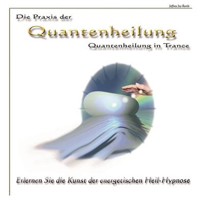 Die Praxis der Quantenheilung - Quantenheilung in Trance - Jeffrey Jey Bartle, Audio, 4250928344243