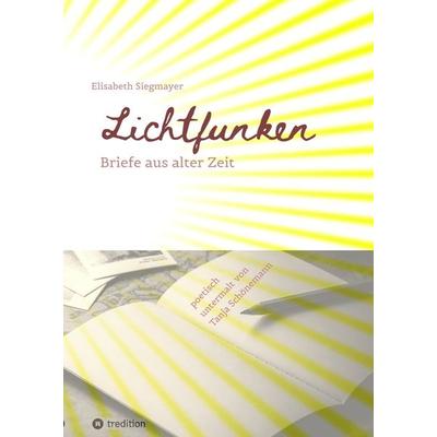 Lichtfunken - Zeitreise mit alten Briefen und Fotografien, Gebundene Ausgabe von Elisabeth Siegmayer, Tredition, 978-3-384-10800-5