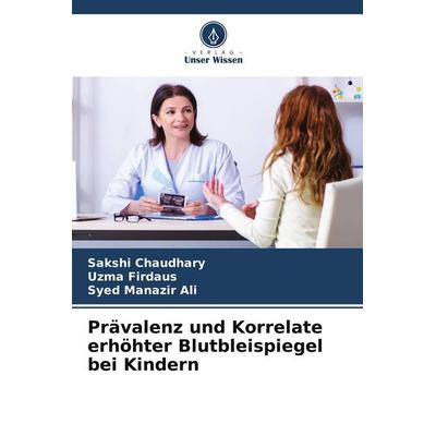 Prävalenz und Korrelate erhöhter Blutbleispiegel bei Kindern, Taschenbuch von Sakshi Chaudhary,Uzma Firdaus,Syed Manazir Ali, Verlag Unser Wissen,