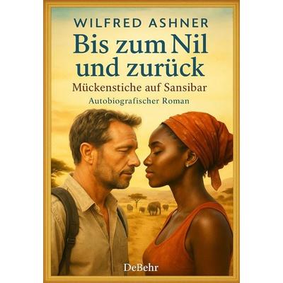 Bis zum Nil und zurück - Mückenstiche auf Sansibar - Autobiografischer Roman, Taschenbuch von Wilfred Ashner, Verlag DeBehr, 978-3-9872750-2-9