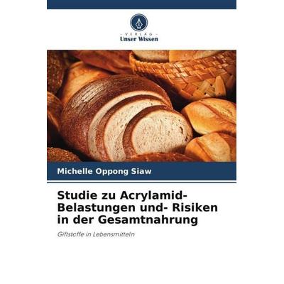 Studie zu Acrylamid- Belastungen und- Risiken in der Gesamtnahrung, Taschenbuch von Michelle Oppong Siaw, Verlag Unser Wissen, 978-620-5-69365-0