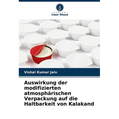 Auswirkung der modifizierten atmosphärischen Verpackung auf die Haltbarkeit von Kalakand, Taschenbuch von Vishal Kumar Jain, Verlag Unser Wissen,