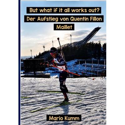 But what if it all works out? Der Aufstieg von Quentin Fillon Maillet, Taschenbuch von Mario Kumm, Bookmundo, 978-94-039-2607-0