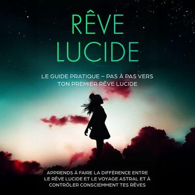 Rêve Lucide : Le Guide Pratique – Pas à Pas vers ton Premier Rêve Lucide | Apprends à faire la différence entre le rêve lucide et le voyage astral et