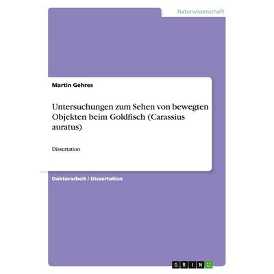 Untersuchungen zum Sehen von bewegten Objekten beim Goldfisch (Carassius auratus), Taschenbuch von Martin Gehres, GRIN, 978-3-640-32044-8