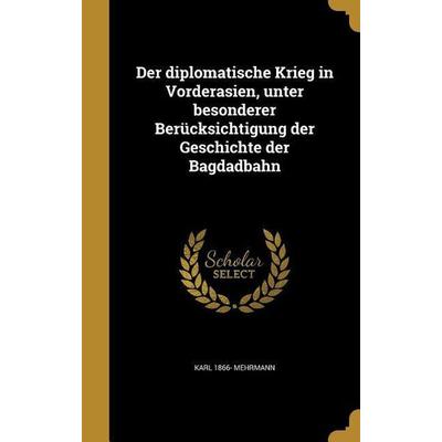 Der diplomatische Krieg in Vorderasien, unter besonderer Berücksichtigung der Geschichte der Bagdadbahn, Gebundene Ausgabe von Karl Mehrmann, Creative