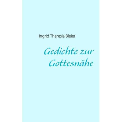 Gedichte zur Gottesnähe, Gebundene Ausgabe von Ingrid Theresia Bleier, BoD – Books on Demand, 978-3-8391-3280-7