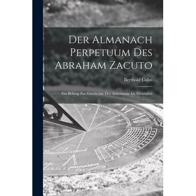 Der Almanach Perpetuum Des Abraham Zacuto ; Ein Beitrag Zur Geschichte Der Astronomie Im Mittelalter, Taschenbuch von Cohn, Legare Street Press,