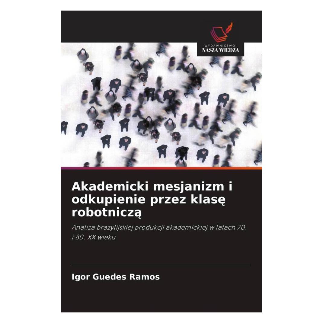 Wiedza Powszechna Akademicki mesjanizm i odkupienie przez klase robotnicza (Softcover, Igor Guedes Ramos) (57176261)