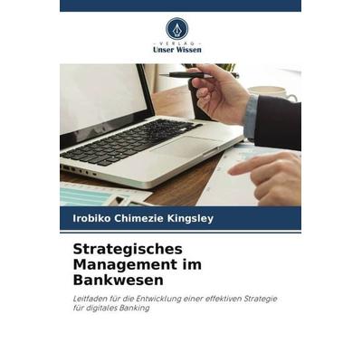 Strategisches Management im Bankwesen, Taschenbuch von Irobiko Chimezie Kingsley, Verlag Unser Wissen, 978-620-4-81516-9