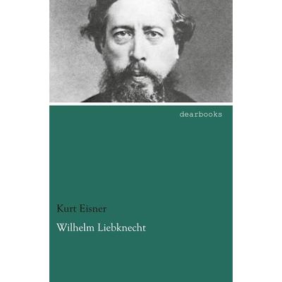 Wilhelm Liebknecht, Taschenbuch von Kurt Eisner, Dearbooks, 978-3-95455-457-7