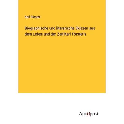 Biographische und literarische Skizzen aus dem Leben und der Zeit Karl Förster's; Taschenbuch von Karl Förster, Anatiposi Verlag, 978-3-382-60658-9