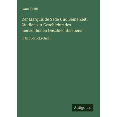 Der Marquis de Sade Und Seine Zeit; Studien zur Geschichte des menschlichen Geschlechtslebens, Gebundene Ausgabe von Iwan Bloch, Antigonos Verlag,