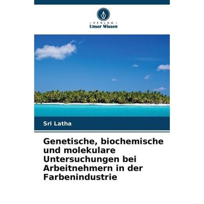 Genetische, biochemische und molekulare Untersuchungen bei Arbeitnehmern in der Farbenindustrie, Taschenbuch von Sri Latha, Verlag Unser Wissen,