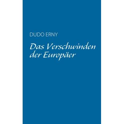 Das Verschwinden der Europäer, Taschenbuch von Dudo Erny, BoD – Books on Demand, 978-3-7357-0709-3