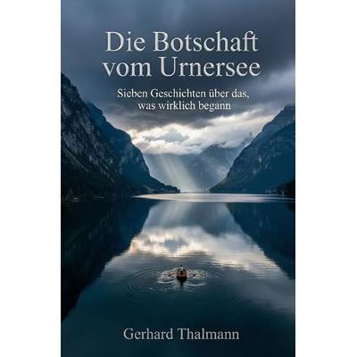 Die Botschaft vom Urnersee, Taschenbuch von Gerhard Thalmann, Epubli, 978-3-565-42831-1