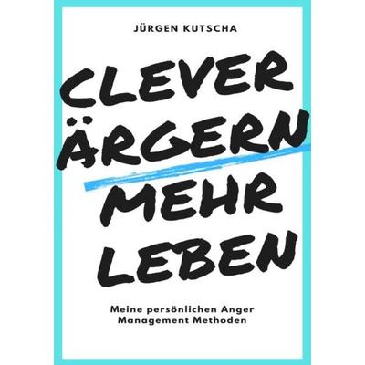 Clever ärgern - mehr leben, Taschenbuch von Jürgen Kutscha, Epubli, 978-3-7531-4920-2