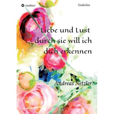 Liebe und Lust – durch sie will ich dich erkennen, Taschenbuch von Andreas Netzler, Tredition, 978-3-347-31598-3