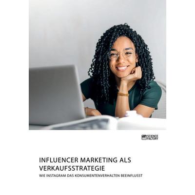 Influencer Marketing als Verkaufsstrategie. Wie Instagram das Konsumentenverhalten beeinflusst, Taschenbuch von Anonymous, Science Factory,