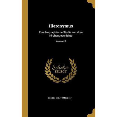Hieronymus: Eine Biographische Studie Zur Alten Kirchengeschichte; Volume 3, Gebundene Ausgabe von Georg Grutzmacher, Creative Media Partners, LLC,