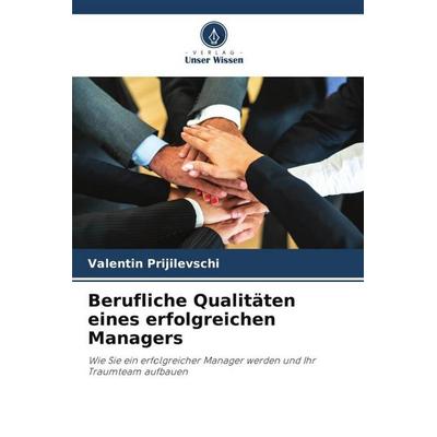 Berufliche Qualitäten eines erfolgreichen Managers, Taschenbuch von Valentin Prijilevschi, Verlag Unser Wissen, 978-620-6-07557-8