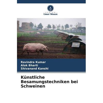 Künstliche Besamungstechniken bei Schweinen, Taschenbuch von Ravindra Kumar,Alok Bharti,Shivanand Kanshi, Verlag Unser Wissen, 978-620-5-23803-5