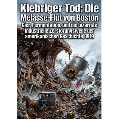Klebriger Tod: Die Melasse-Flut von Boston, Taschenbuch von Leon Biermann, Epubli, 978-3-565-33959-4