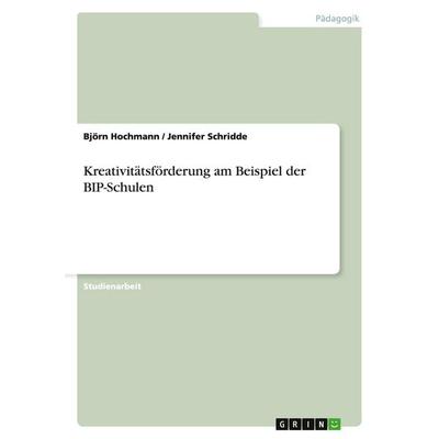 Kreativitätsförderung am Beispiel der BIP-Schulen, Taschenbuch von Björn Hochmann,Jennifer Schridde, GRIN, 978-3-640-41319-5
