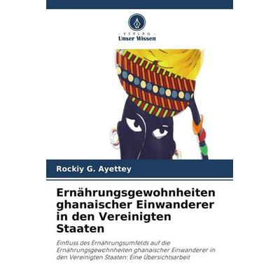 Ernährungsgewohnheiten ghanaischer Einwanderer in den Vereinigten Staaten, Taschenbuch von Rockiy G. Ayettey, Verlag Unser Wissen