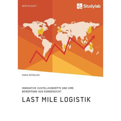 Last Mile Logistik. Innovative Zustellkonzepte und ihre Bewertung aus Kundensicht, Taschenbuch von Maria Patouliou, Studylab, 978-3-96095-761-4