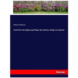 Geschichte der Regierung Philipps des Zweiten, Königs von Spanien, Belletristik von Robert Watson
