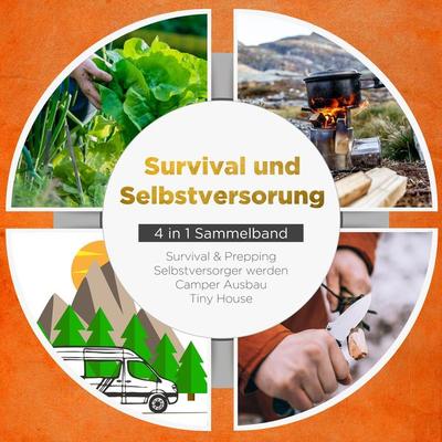 Survival und Selbstversorgung - 4 in 1 Sammelband: Suvival & Prepping | Selbstversorger werden | Camper Ausbau | Tiny House - Jonas Sandersfeld,