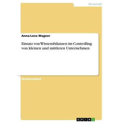 Einsatz von Wissensbilanzen im Controlling von kleinen und mittleren Unternehmen, Taschenbuch von Anna-Lena Wagner, GRIN, 978-3-668-73400-5